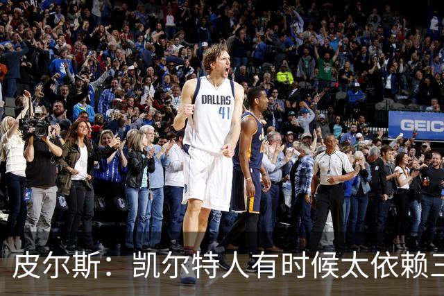 皮尔斯：凯尔特人有时候太依赖三分 字母哥能带来内线杀伤
